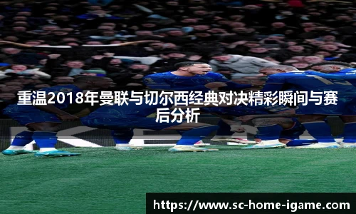 重温2018年曼联与切尔西经典对决精彩瞬间与赛后分析
